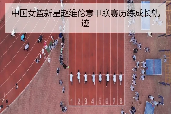 中国女篮新星赵维伦意甲联赛历练成长轨迹