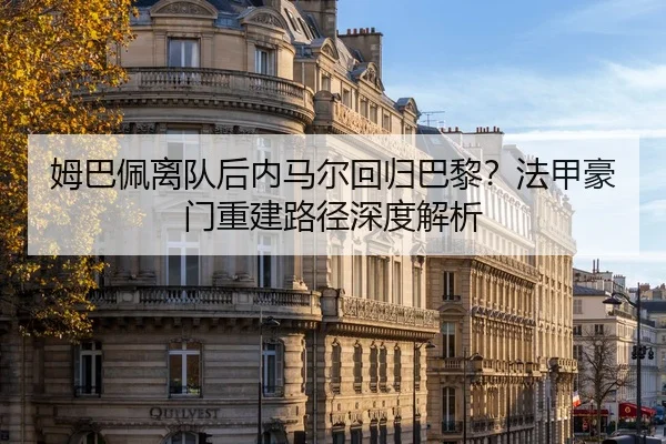 姆巴佩离队后内马尔回归巴黎？法甲豪门重建路径深度解析