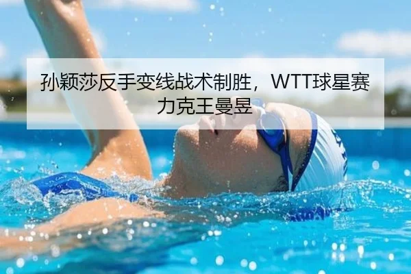 孙颖莎反手变线战术制胜，WTT球星赛力克王曼昱