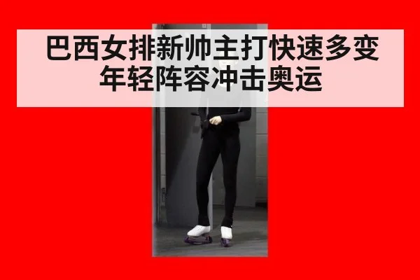 巴西女排新帅主打快速多变年轻阵容冲击奥运