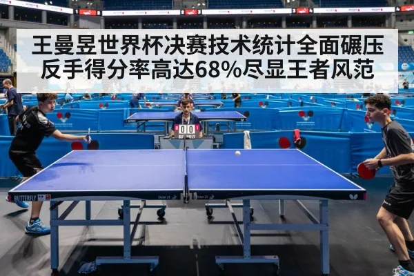 王曼昱世界杯决赛技术统计全面碾压 反手得分率高达68%尽显王者风范