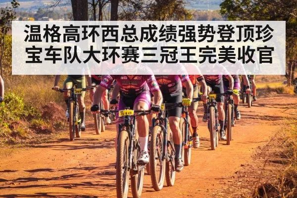 温格高环西总成绩强势登顶珍宝车队大环赛三冠王完美收官