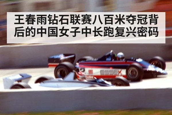 王春雨钻石联赛八百米夺冠背后的中国女子中长跑复兴密码