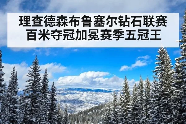 理查德森布鲁塞尔钻石联赛百米夺冠加冕赛季五冠王