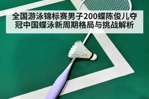 全国游泳锦标赛男子200蝶陈俊儿夺冠中国蝶泳新周期格局与挑战解析